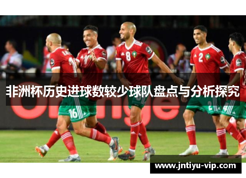 非洲杯历史进球数较少球队盘点与分析探究
