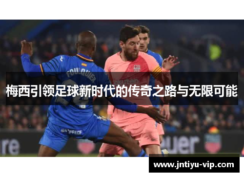 梅西引领足球新时代的传奇之路与无限可能