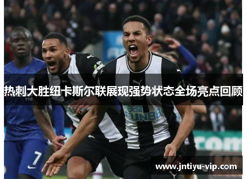 热刺大胜纽卡斯尔联展现强势状态全场亮点回顾