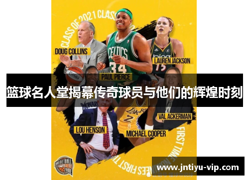 篮球名人堂揭幕传奇球员与他们的辉煌时刻