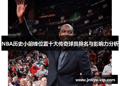 NBA历史小前锋位置十大传奇球员排名与影响力分析