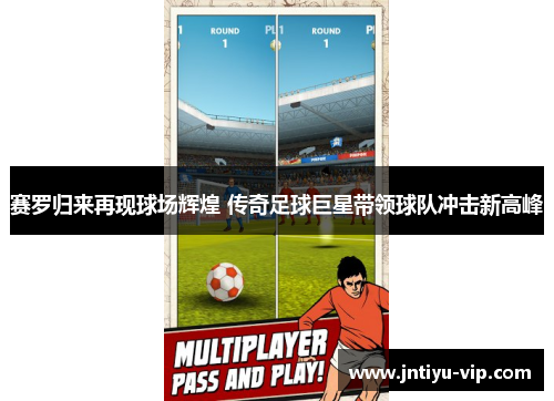 赛罗归来再现球场辉煌 传奇足球巨星带领球队冲击新高峰