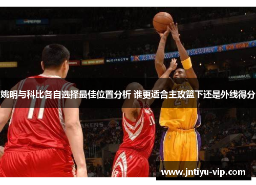 姚明与科比各自选择最佳位置分析 谁更适合主攻篮下还是外线得分