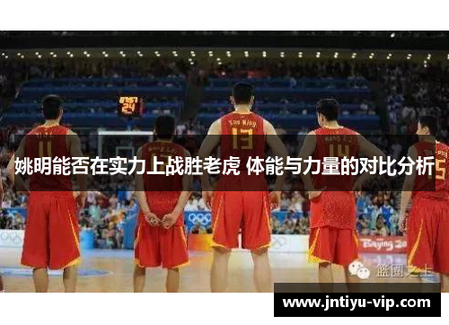 姚明能否在实力上战胜老虎 体能与力量的对比分析