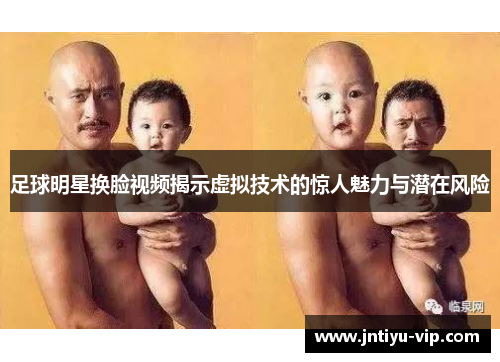 足球明星换脸视频揭示虚拟技术的惊人魅力与潜在风险