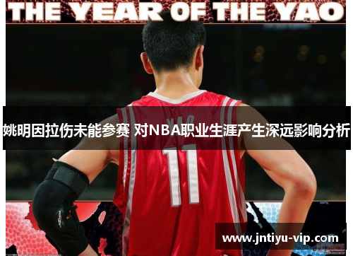 姚明因拉伤未能参赛 对NBA职业生涯产生深远影响分析