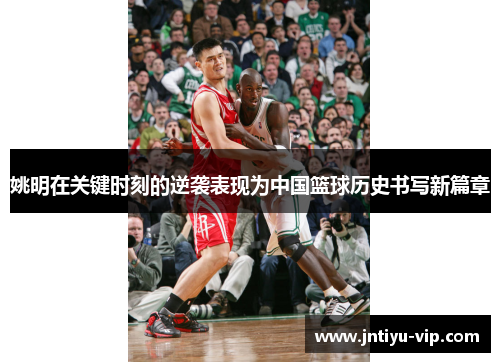 姚明在关键时刻的逆袭表现为中国篮球历史书写新篇章