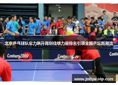 北京乒乓球队实力飙升再创佳绩力量排名引领全国乒坛新潮流