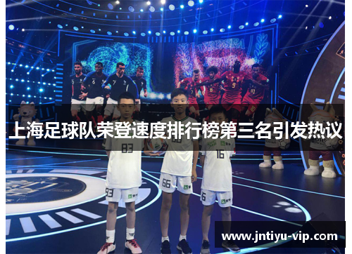 上海足球队荣登速度排行榜第三名引发热议