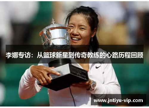 李娜专访：从篮球新星到传奇教练的心路历程回顾