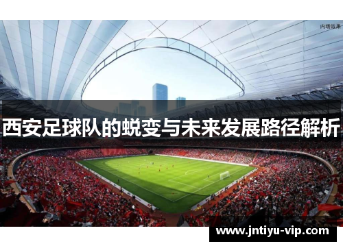 西安足球队的蜕变与未来发展路径解析