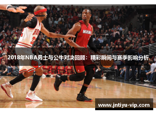 2018年NBA勇士与公牛对决回顾：精彩瞬间与赛季影响分析