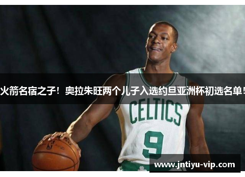 火箭名宿之子！奥拉朱旺两个儿子入选约旦亚洲杯初选名单！