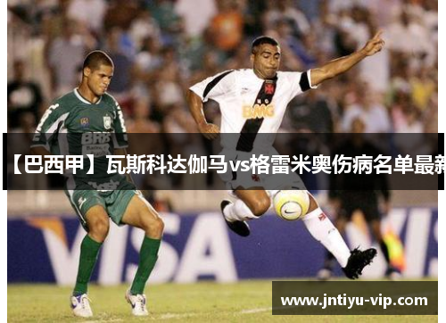 【巴西甲】瓦斯科达伽马vs格雷米奥伤病名单最新