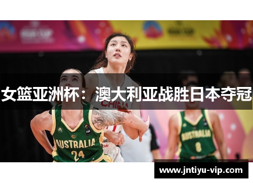 女篮亚洲杯：澳大利亚战胜日本夺冠