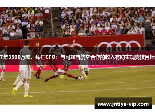 7年3500万欧，拜仁CFO：与阿联酋航空合作的收入有助实现竞技目标